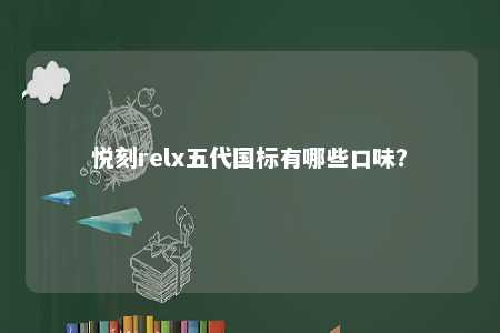 悦刻relx五代国标有哪些口味？ 